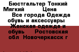  Бюстгальтер Тонкий Мягкий Racer › Цена ­ 151-166 - Все города Одежда, обувь и аксессуары » Женская одежда и обувь   . Ростовская обл.,Новочеркасск г.